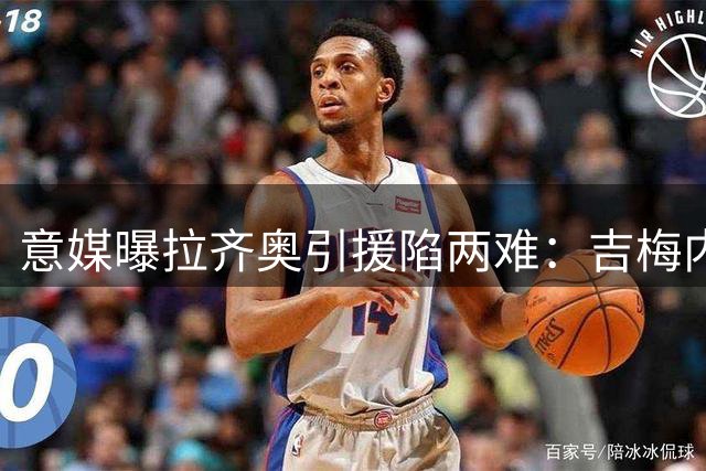 意媒曝拉齐奥引援陷两难：吉梅内斯难求 菲尔克鲁格存疑